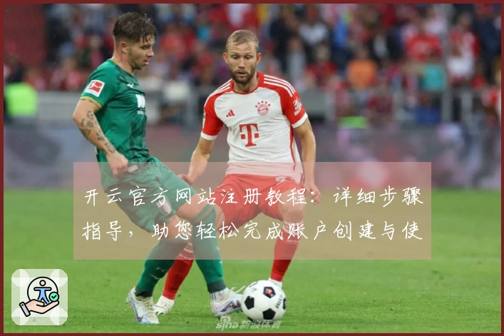 开云官方网站注册教程：详细步骤指导，助您轻松完成账户创建与使用体验指南