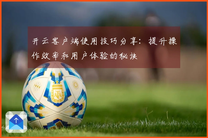 开云客户端使用技巧分享：提升操作效率和用户体验的秘诀
