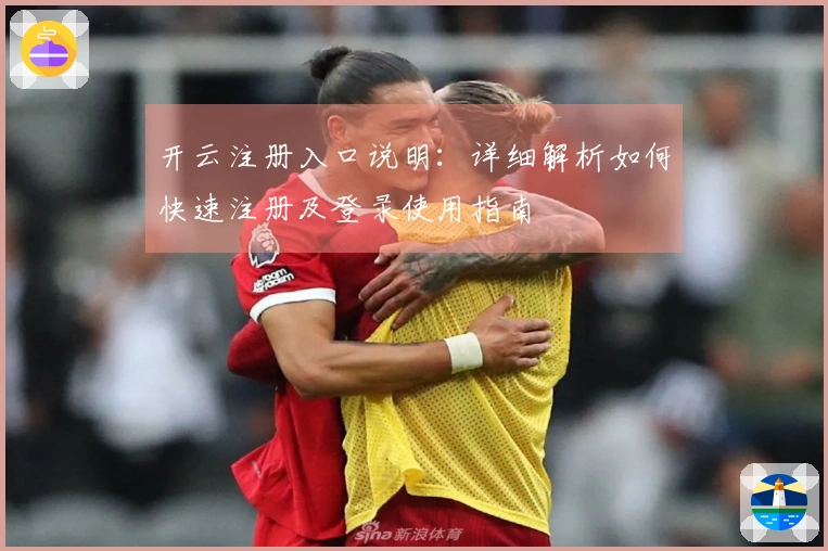 开云注册入口说明：详细解析如何快速注册及登录使用指南