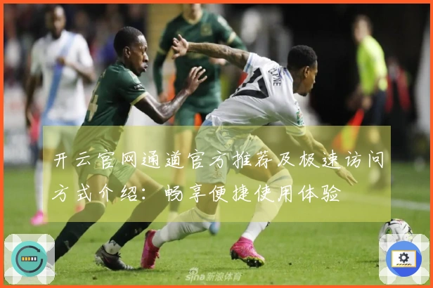 开云官网通道官方推荐及极速访问方式介绍：畅享便捷使用体验