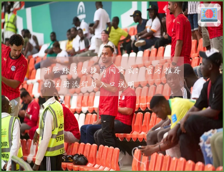 开云账号快捷访问方式：官方推荐的注册流程与入口说明
