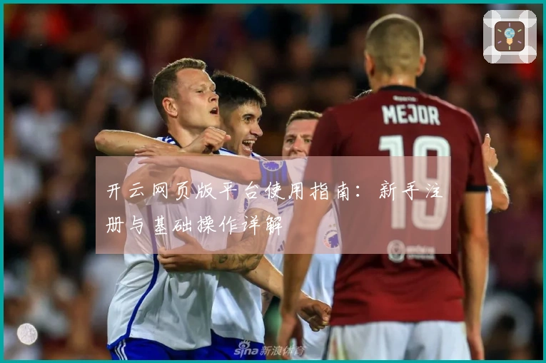 开云网页版平台使用指南：新手注册与基础操作详解