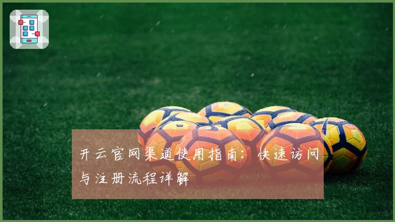 开云官网渠道使用指南：快速访问与注册流程详解