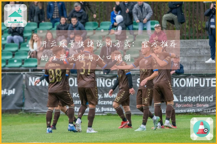 开云账号快捷访问方式：官方推荐的注册流程与入口说明
